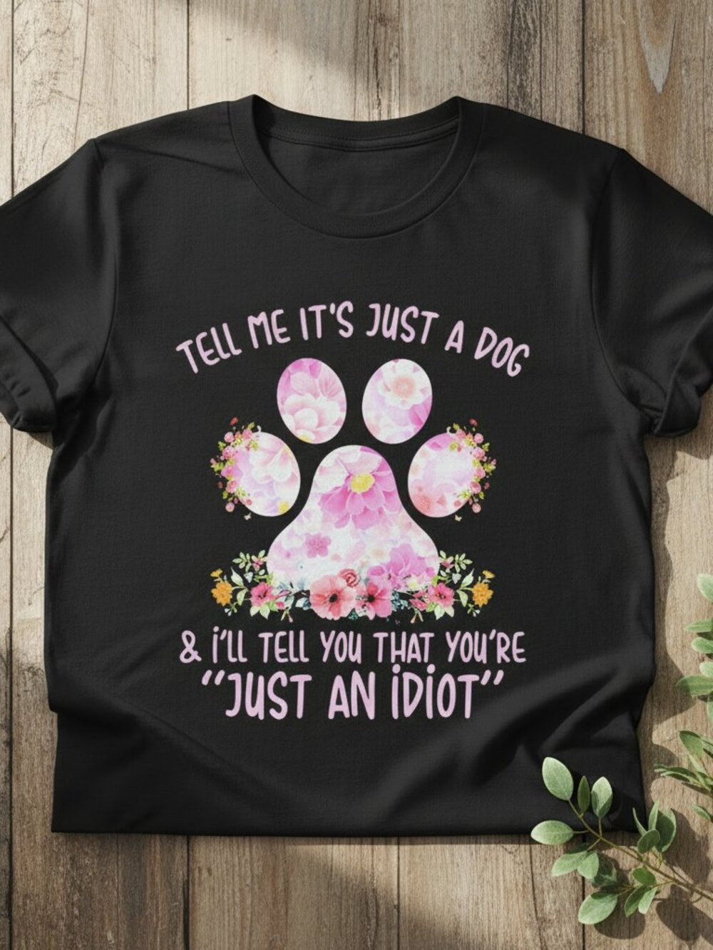 Tell Me It's Just A Dog I'll Tell You You're An Idiot Funny Tee